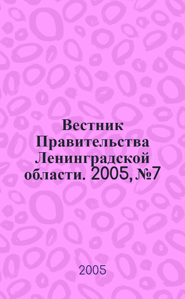 Вестник Правительства Ленинградской области. 2005, № 7