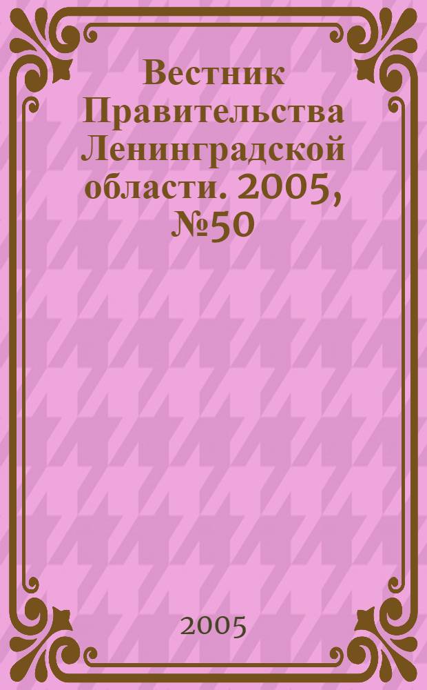 Вестник Правительства Ленинградской области. 2005, № 50