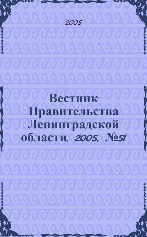 Вестник Правительства Ленинградской области. 2005, № 51