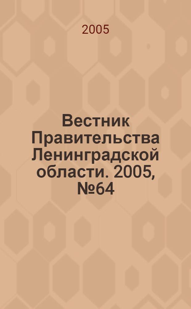 Вестник Правительства Ленинградской области. 2005, № 64