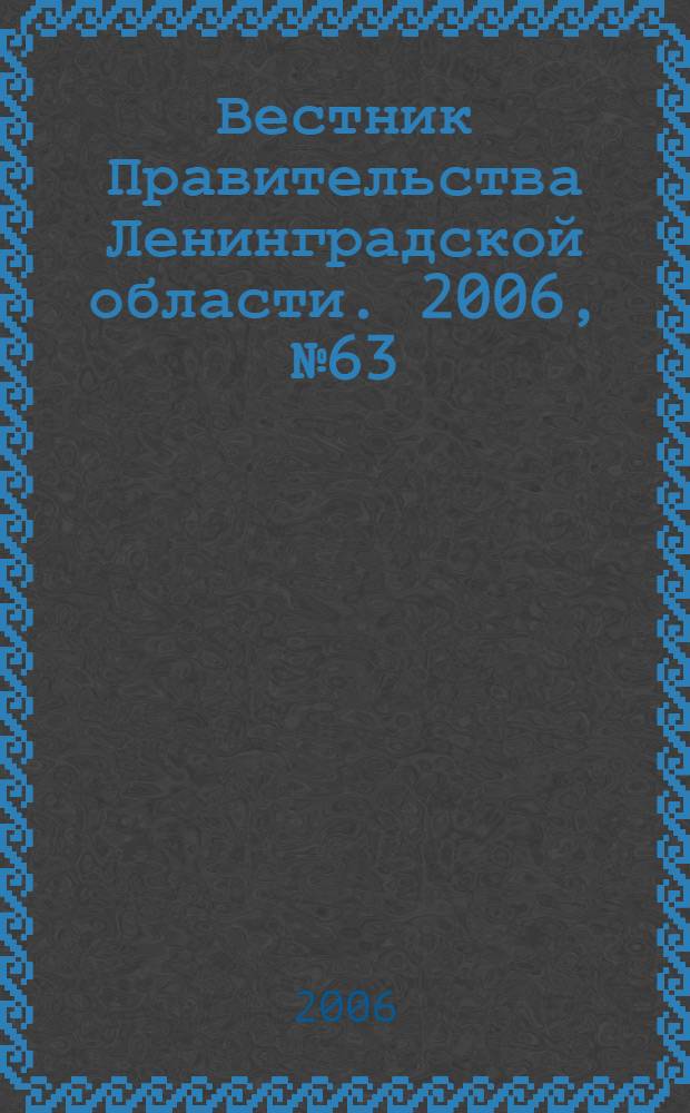 Вестник Правительства Ленинградской области. 2006, № 63