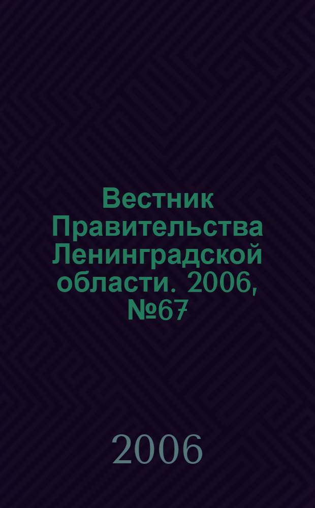 Вестник Правительства Ленинградской области. 2006, № 67