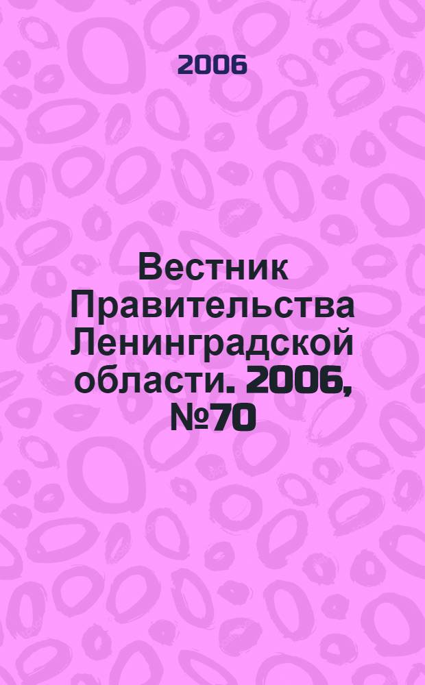 Вестник Правительства Ленинградской области. 2006, № 70