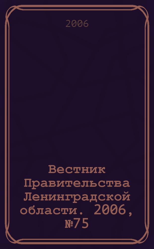 Вестник Правительства Ленинградской области. 2006, № 75