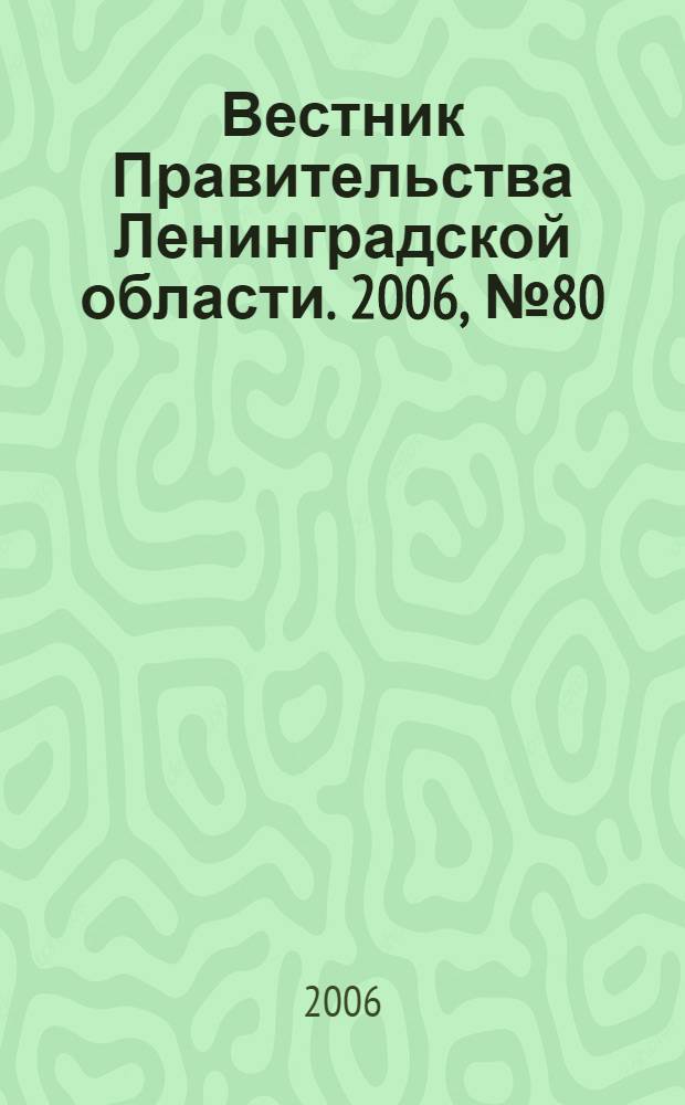 Вестник Правительства Ленинградской области. 2006, № 80