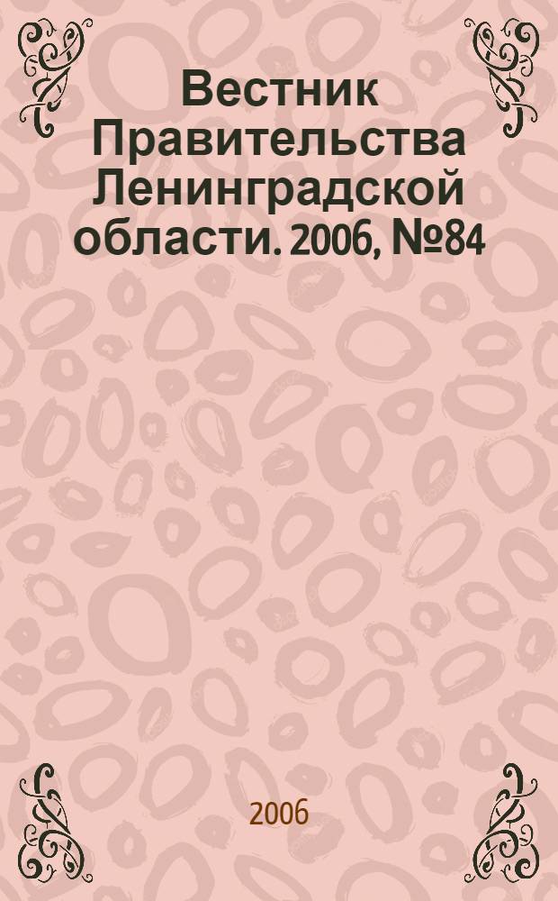 Вестник Правительства Ленинградской области. 2006, № 84