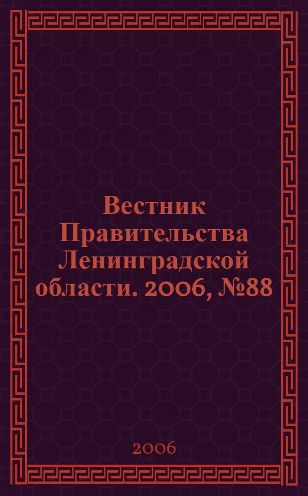 Вестник Правительства Ленинградской области. 2006, № 88