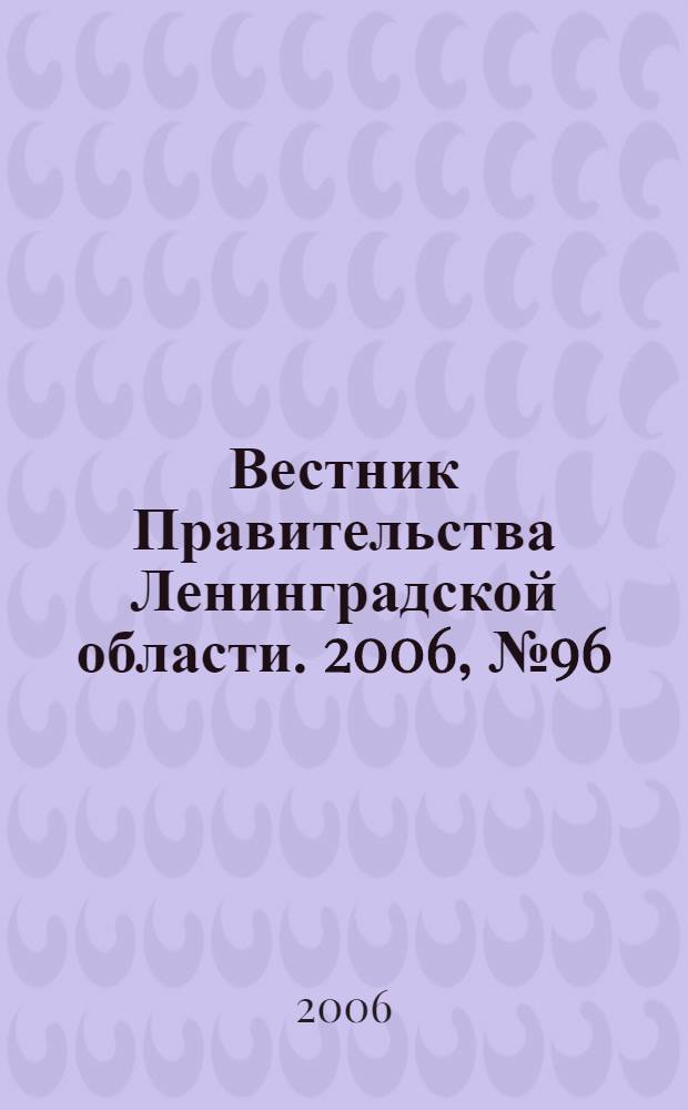 Вестник Правительства Ленинградской области. 2006, № 96