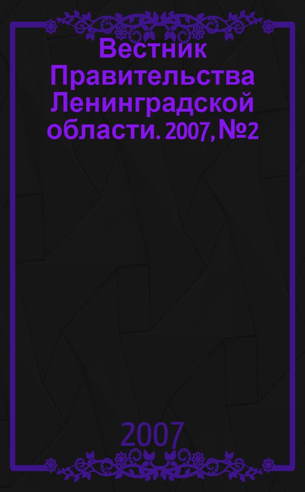 Вестник Правительства Ленинградской области. 2007, № 2