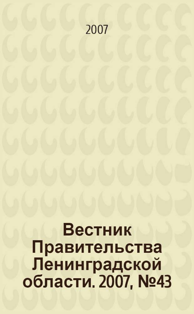 Вестник Правительства Ленинградской области. 2007, № 43