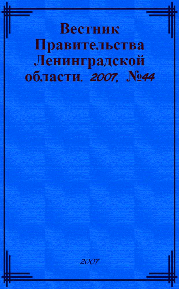 Вестник Правительства Ленинградской области. 2007, № 44