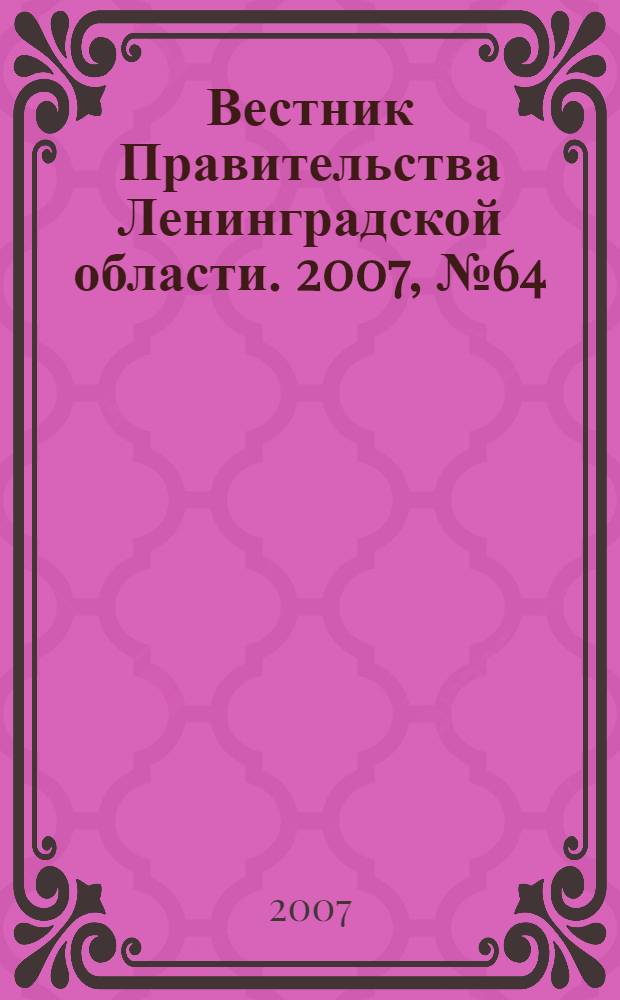 Вестник Правительства Ленинградской области. 2007, № 64