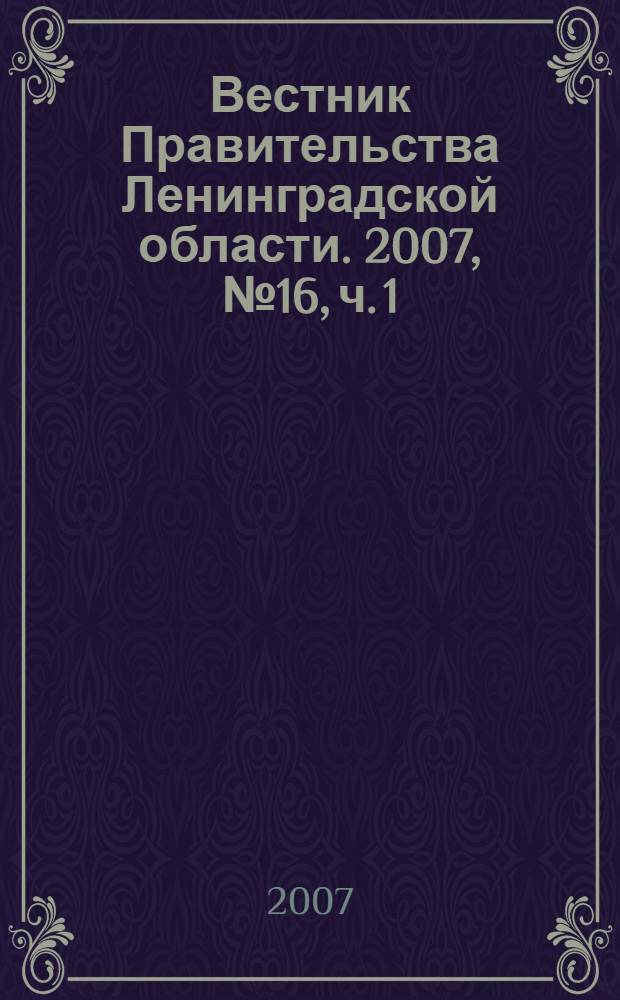 Вестник Правительства Ленинградской области. 2007, № 16, ч. 1