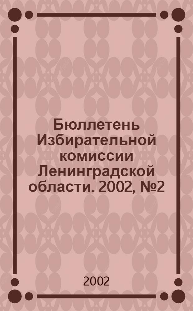 Бюллетень Избирательной комиссии Ленинградской области. 2002, № 2 (38)