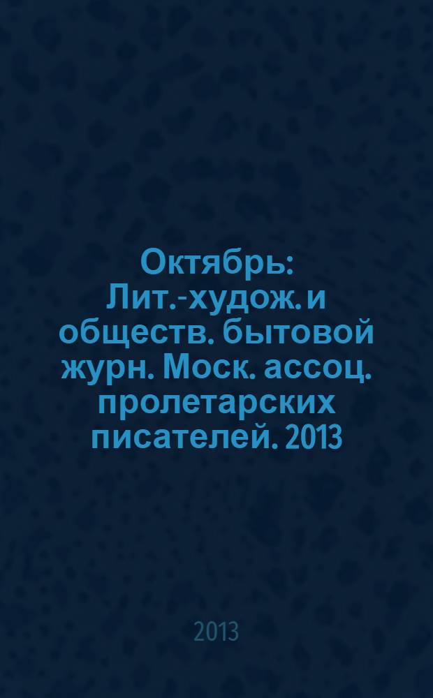 Октябрь : Лит.-худож. и обществ. бытовой журн. Моск. ассоц. пролетарских писателей. 2013, 12
