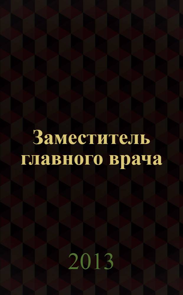 Заместитель главного врача : лечебная работа и медицинская экспертиза. 2013, № 12 (91)