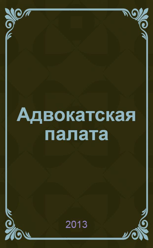 Адвокатская палата : Науч.-практ. журн. Офиц. изд. Адвокат. палаты Моск. обл. 2013, № 12