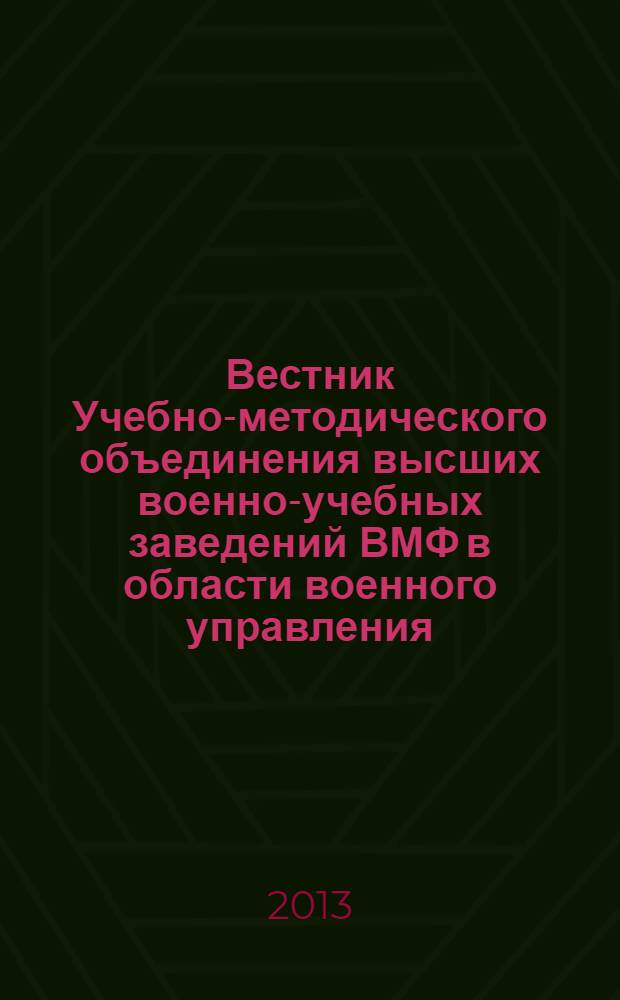 Вестник Учебно-методического объединения высших военно-учебных заведений ВМФ в области военного управления : научно-педагогический журнал Военно-морского флота. 2013, № 1 (12)