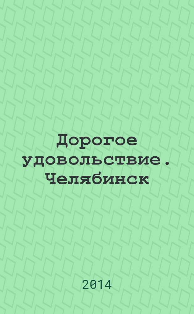 Дорогое удовольствие. Челябинск : рекламное издание. 2014, № 1 (68)