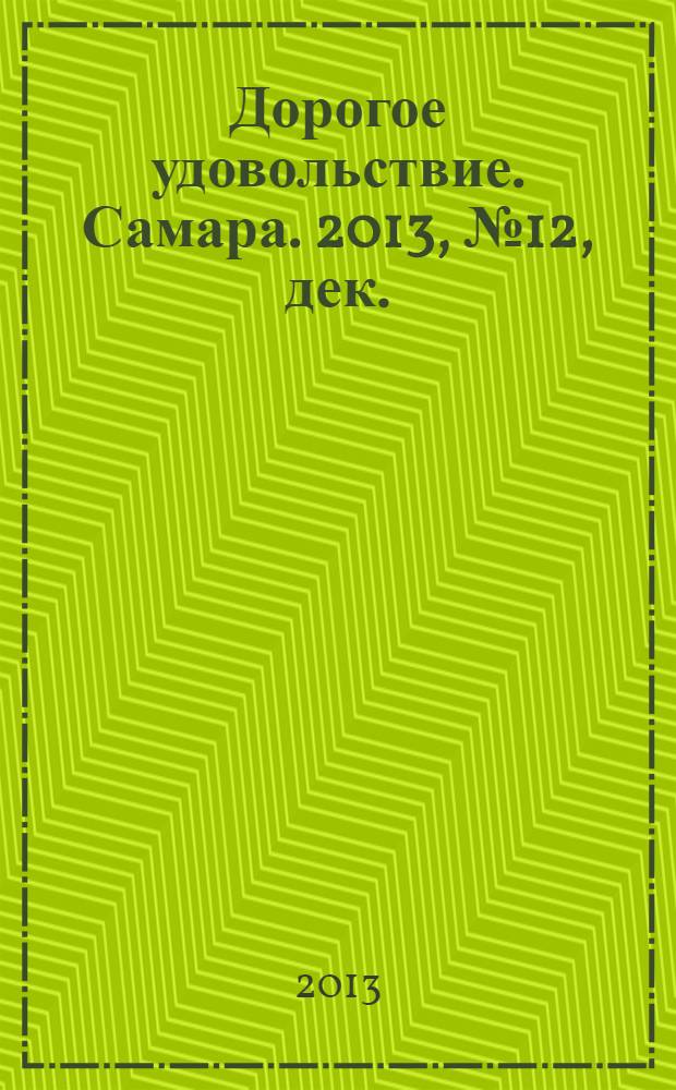 Дорогое удовольствие. Самара. 2013, № 12, дек./янв., 2013/2014