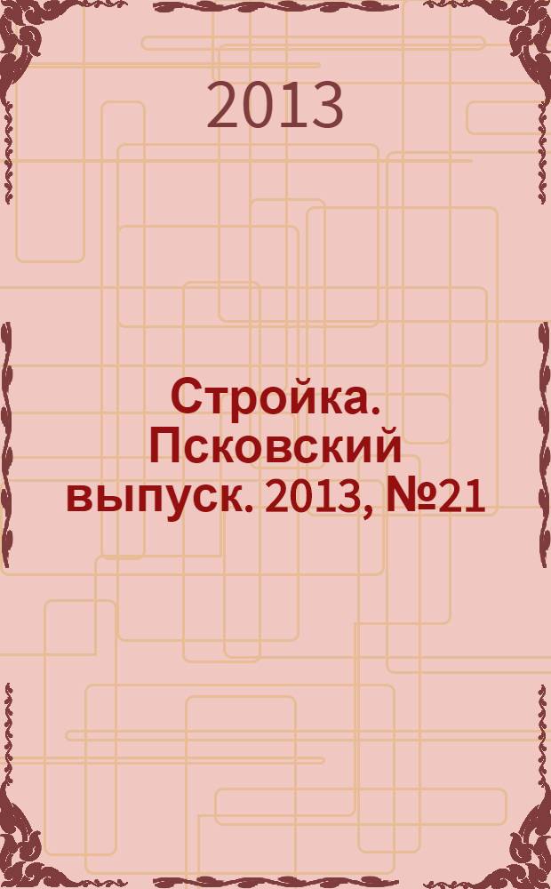 Стройка. Псковский выпуск. 2013, № 21 (305)