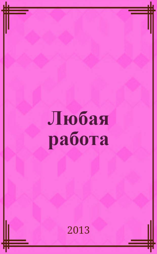 Любая работа : еженедельный инф. каталог вакансий. 2013, № 50с (996)