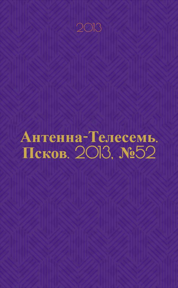 Антенна-Телесемь. Псков. 2013, № 52 (403)