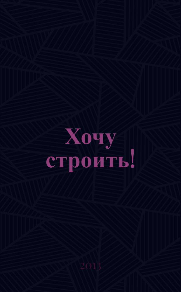 Хочу строить ! : рекламно-информационный журнал. 2013, № 50 (134)