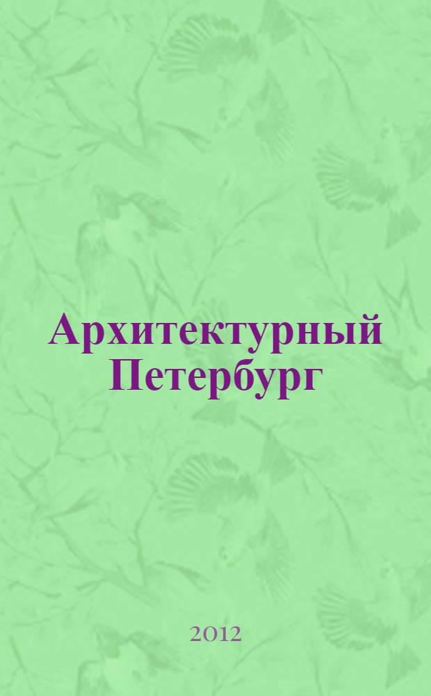 Архитектурный Петербург : информационно-аналитический бюллетень Союза архитекторов Петербурга, ОАМ, СРО НП "Гильдия архитекторов и инженеров Петербурга". 2012, № 6 (16)