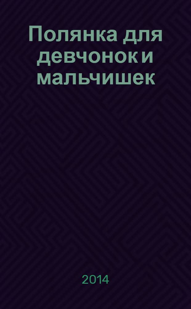 Полянка для девчонок и мальчишек : ребусы. Загадки. Раскраски. Головоломки детский ежемесячный журнал для детей младшего школьного возраста. 2014, № 1 (10)