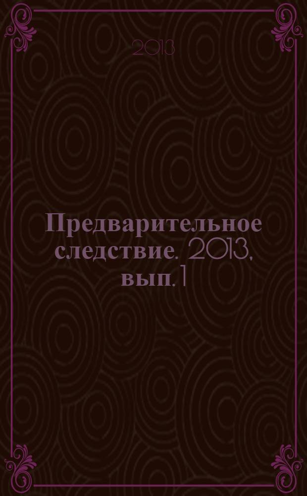 Предварительное следствие. 2013, вып. 1 (19)