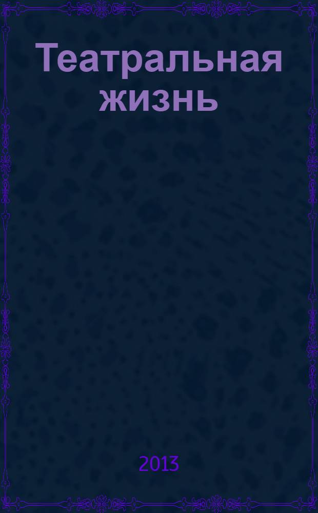 Театральная жизнь : Орган М-ва культуры РСФСР, Всерос. театрального о-ва Оргкомитета Союза писателей РСФСР. 2013, № 1 (1012)