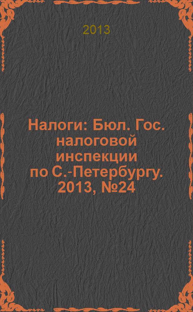 Налоги : Бюл. Гос. налоговой инспекции по С.-Петербургу. 2013, № 24 (385)