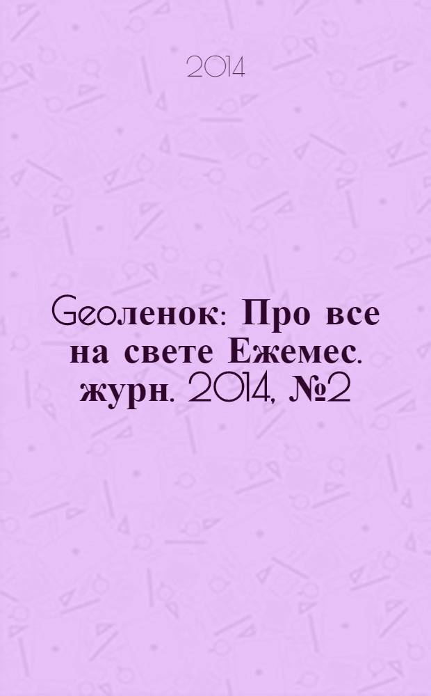 Geoленок : Про все на свете Ежемес. журн. 2014, № 2 (111)
