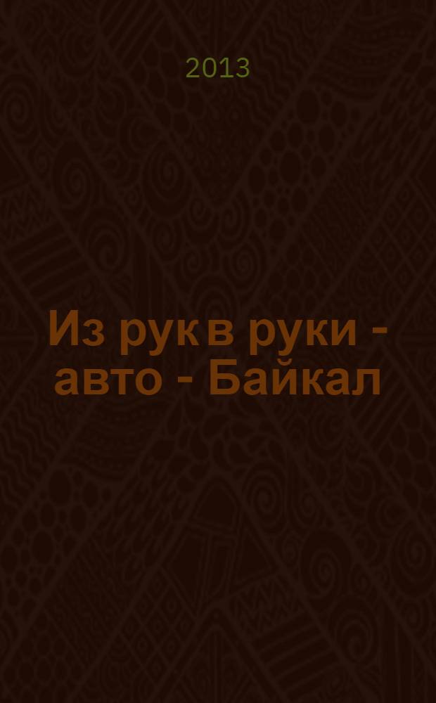 Из рук в руки - авто - Байкал : еженедельник фотообъявлений. 2013, № 42 (308)