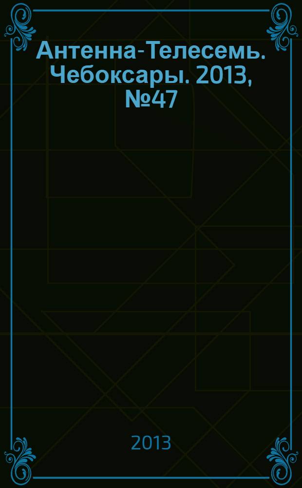 Антенна-Телесемь. Чебоксары. 2013, № 47 (265)