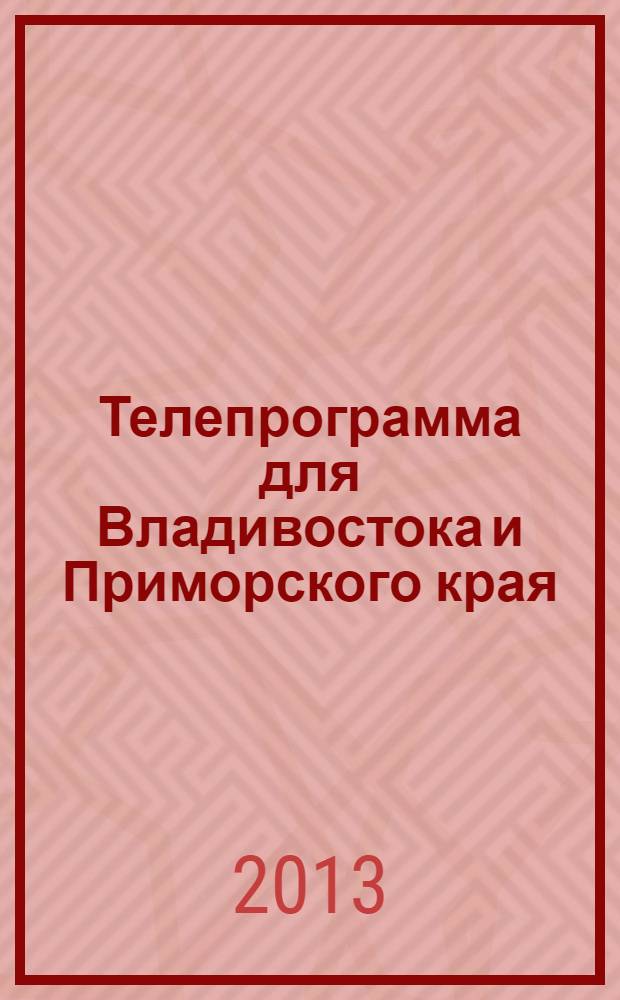 Телепрограмма для Владивостока и Приморского края : Комсомольская правда. 2013, № 45 (609)