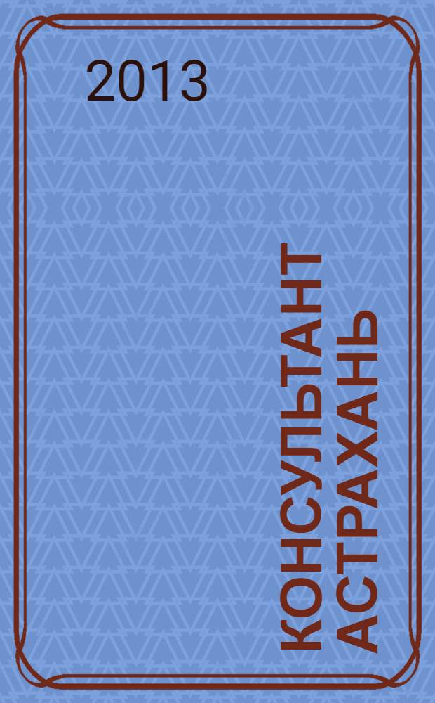 Консультант Астрахань : еженедельный информационно-правовой вестник. 2013, № 54 (939)