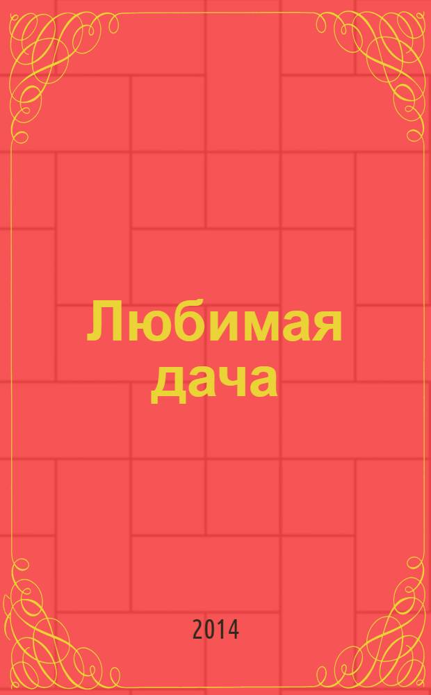 Любимая дача : загородная жизнь круглый год. 2014, № 3 : Парники & теплицы