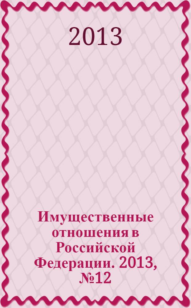 Имущественные отношения в Российской Федерации. 2013, № 12 (147)