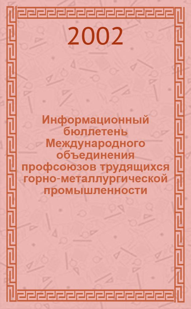 Информационный бюллетень Международного объединения профсоюзов трудящихся горно-металлургической промышленности. 2002, № 2 (50)