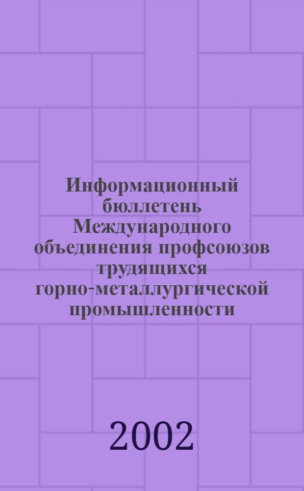 Информационный бюллетень Международного объединения профсоюзов трудящихся горно-металлургической промышленности. 2002, № 4 (52)