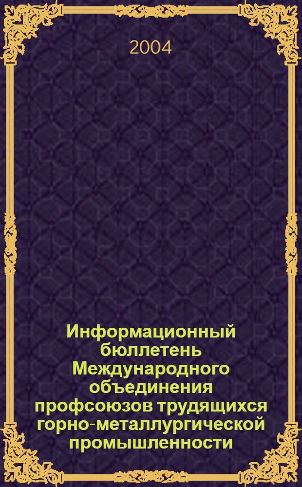 Информационный бюллетень Международного объединения профсоюзов трудящихся горно-металлургической промышленности. 2004, № 1 (57)