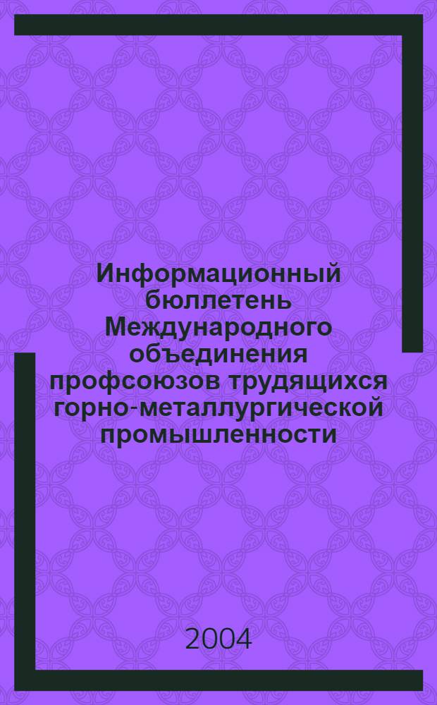 Информационный бюллетень Международного объединения профсоюзов трудящихся горно-металлургической промышленности. 2004, № 4 (60)