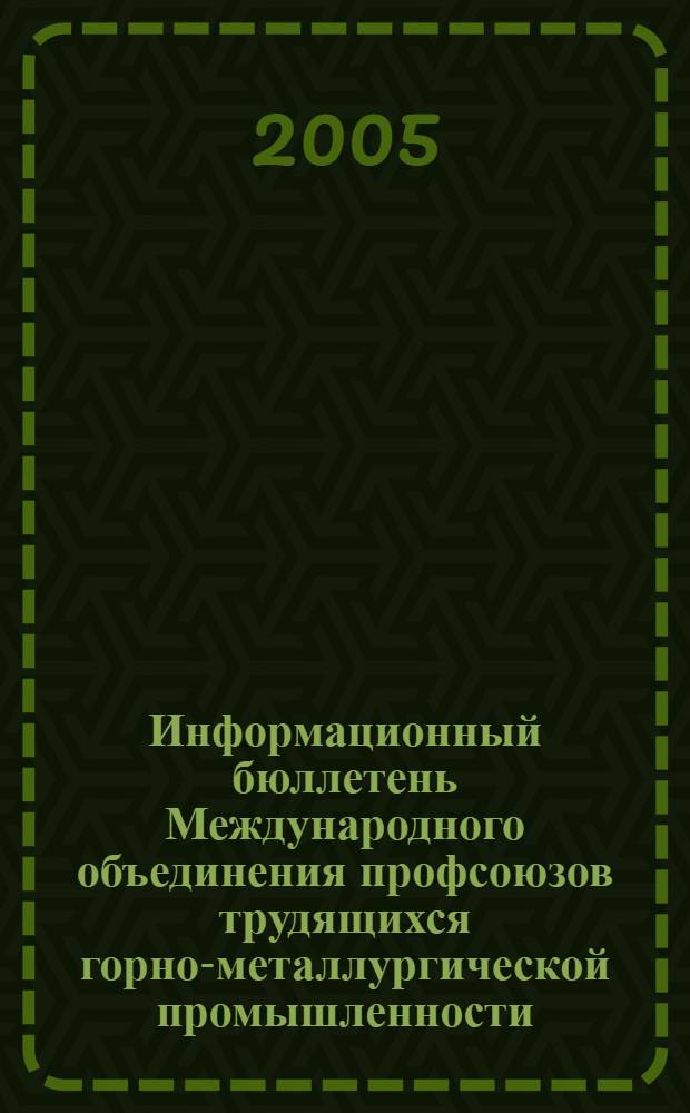 Информационный бюллетень Международного объединения профсоюзов трудящихся горно-металлургической промышленности. 2005, № 2 (62)