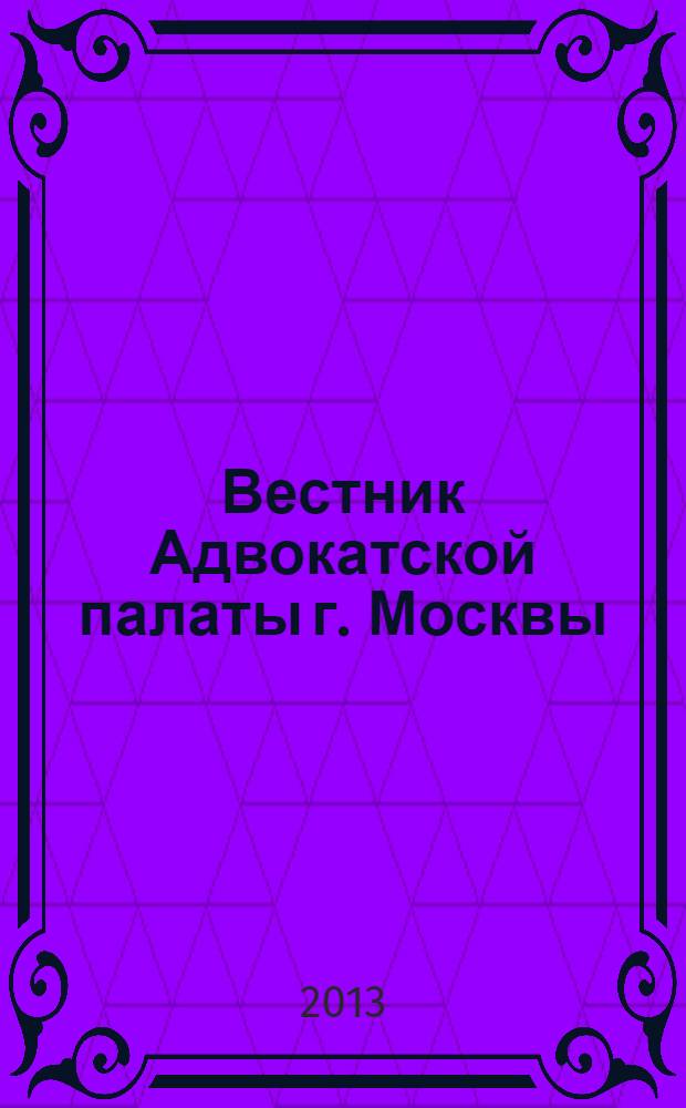 Вестник Адвокатской палаты г. Москвы : Прил. к газ. "Вся жизнь". 2013, вып. 11/12 (121/122)