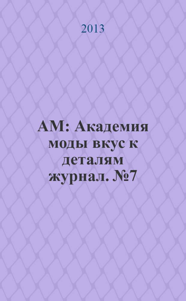 АМ : Академия моды вкус к деталям журнал. № 7