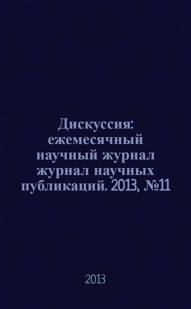 Дискуссия : ежемесячный научный журнал журнал научных публикаций. 2013, № 11 (41)