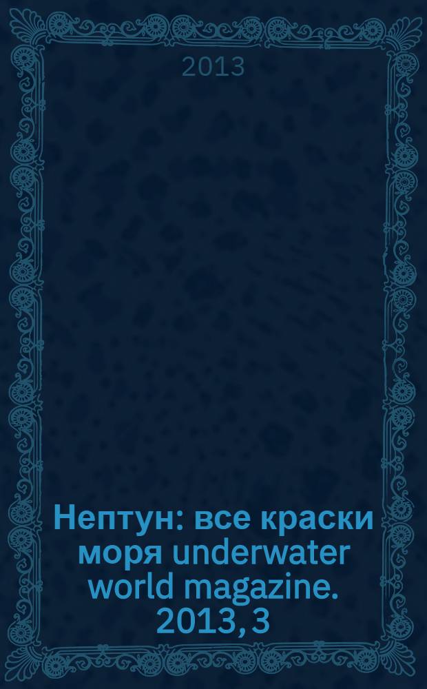 Нептун : все краски моря underwater world magazine. 2013, 3 (78)
