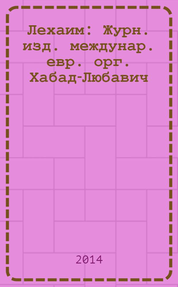Лехаим : Журн. изд. междунар. евр. орг. Хабад-Любавич; орг. "Эзрас-Ахим". 2014, 2 (262)